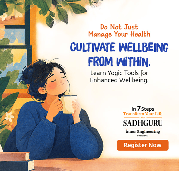 Do Not Just Manage Your Health. Cultivate Wellbeing From Within. Learn Yogic Tools for Enhanced Wellbeing. In 7 Steps, Transform Your Life with Sadhguru – Inner Engineering Program. Register Now