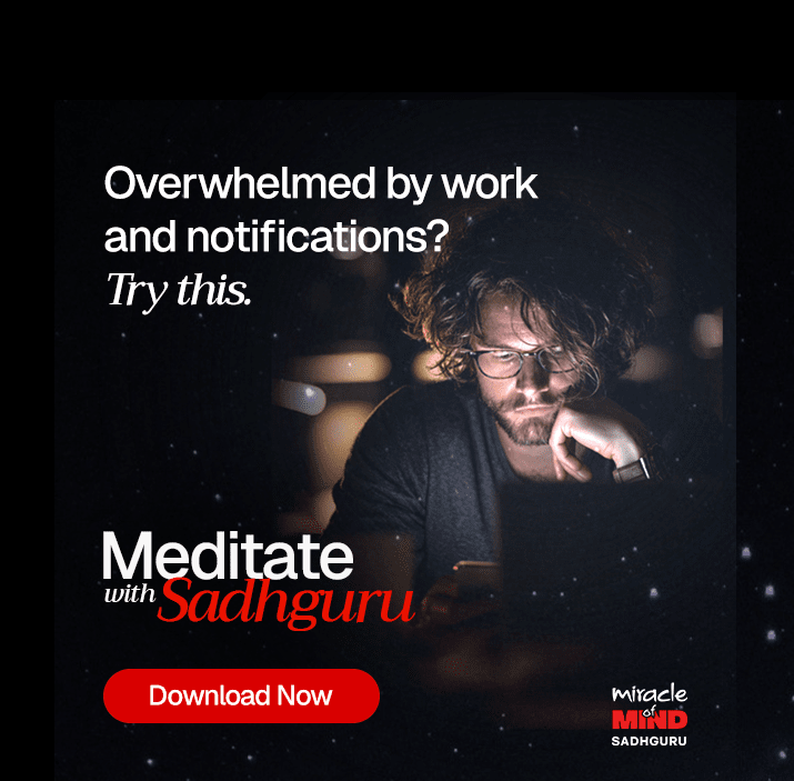 Overwhelmed by work and notifications? Try this - Meditate with Sadhguru - Download Now