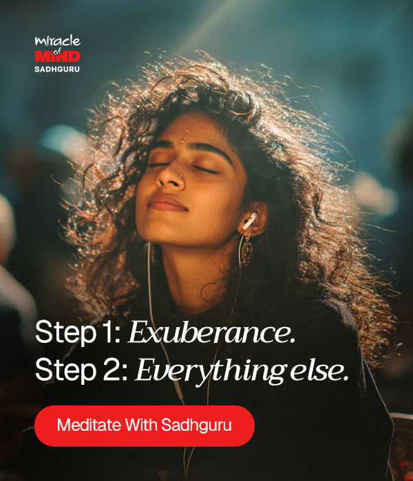 Step 1: Exuberance, Step 2: Everything else - Meditate with Sadhguru
